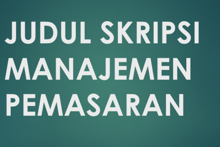 Kumpulan Judul Skripsi Tentang Manajemen Pemasaran 3 Variabel, Bisa Dikembangkan dalam Penelitian Baru!